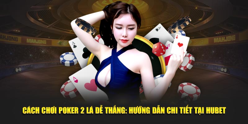 cach-choi-poker-2-la-de-thang-huong-dan-chi-tiet-tai-hubet