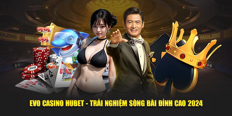 evo-casino-hubet-trai-nghiem-song-bai-dinh-cao-2024