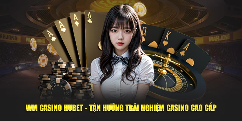 wm-casino-hubet-tan-huong-trai-nghiem-casino-cao-cap